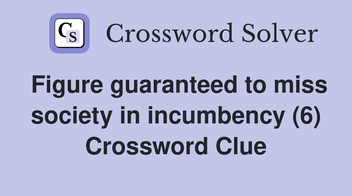 Figure guaranteed to miss society in incumbency (6) Crossword Clue