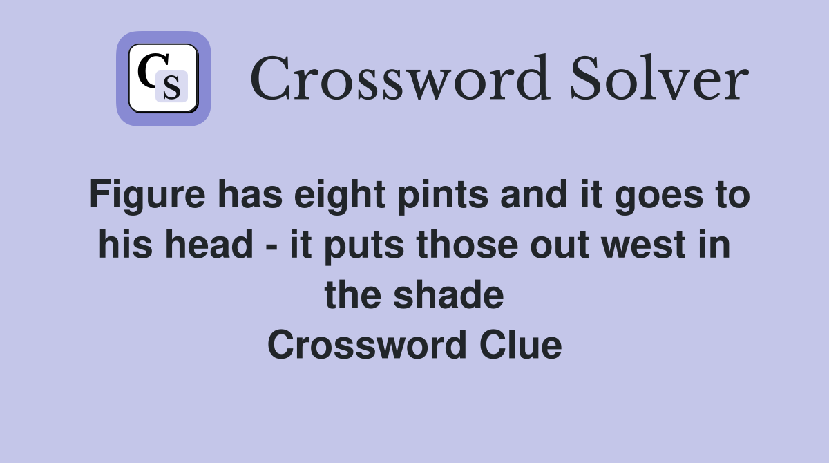 Figure has eight pints and it goes to his head - it puts those out west in the shade Crossword Clue