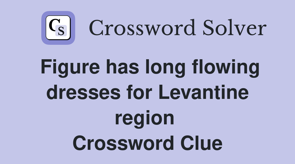 Figure has long flowing dresses for Levantine region  Crossword Clue