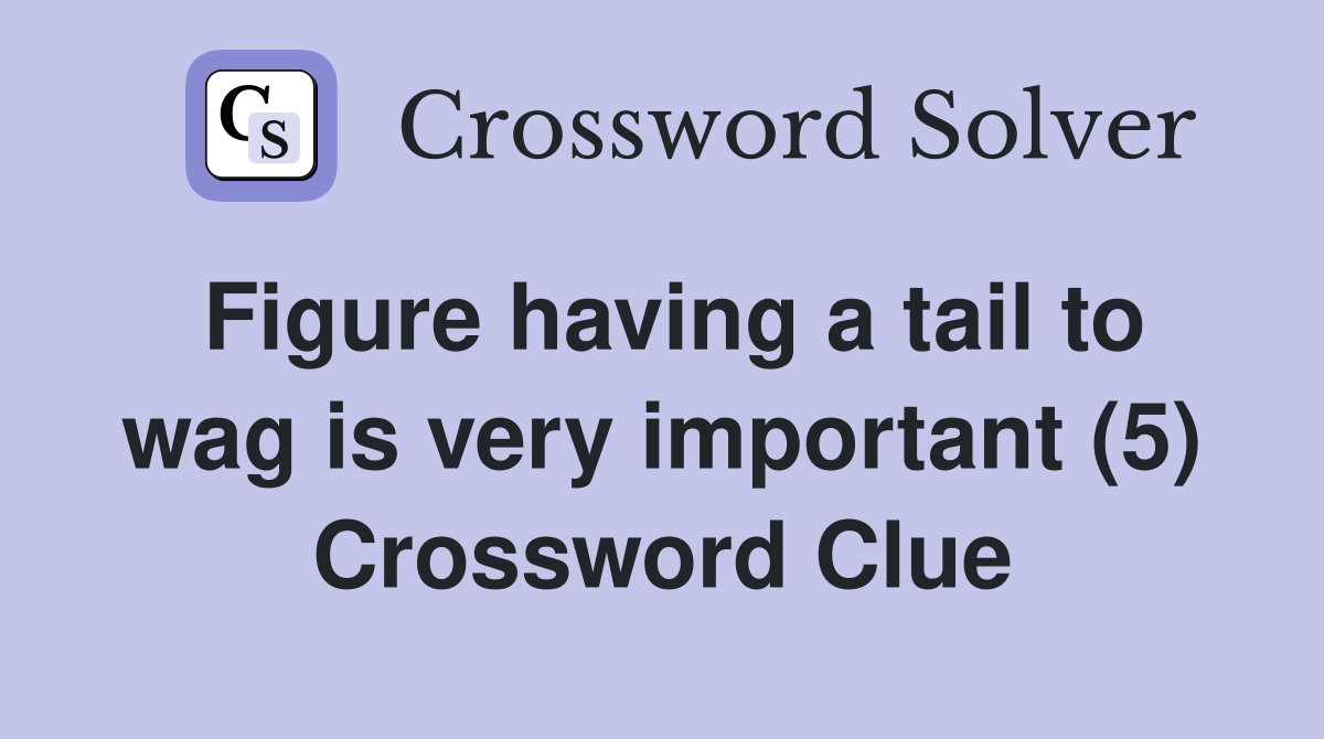 Figure having a tail to wag is very important (5) Crossword Clue
