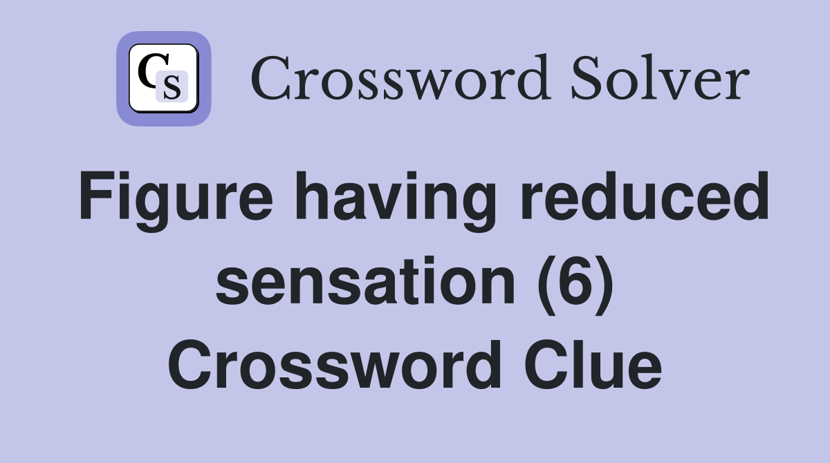Figure having reduced sensation (6) Crossword Clue
