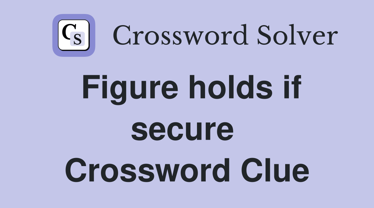 Figure holds if secure  Crossword Clue
