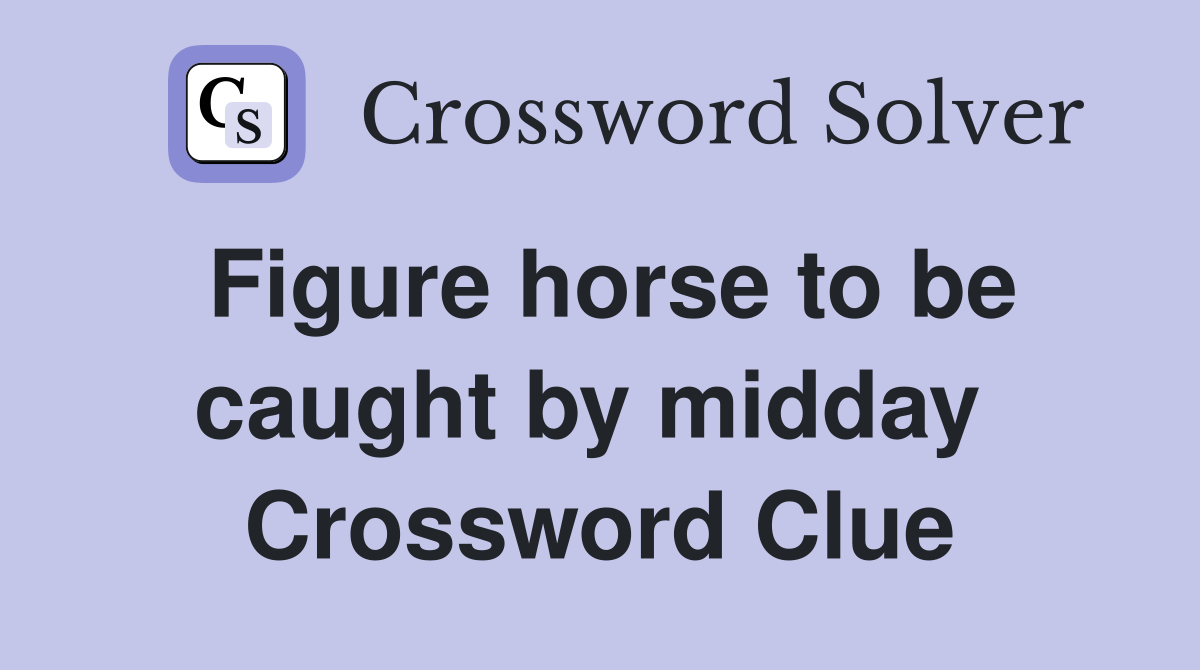 Figure horse to be caught by midday  Crossword Clue