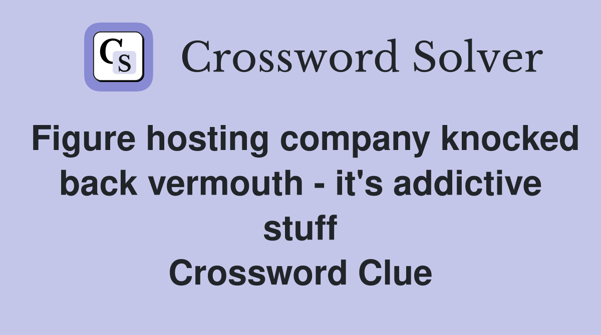 Figure hosting company knocked back vermouth - it's addictive stuff Crossword Clue