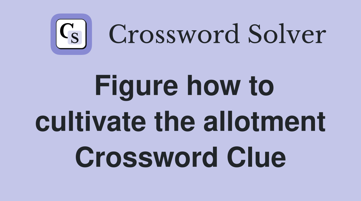 Figure how to cultivate the allotment Crossword Clue
