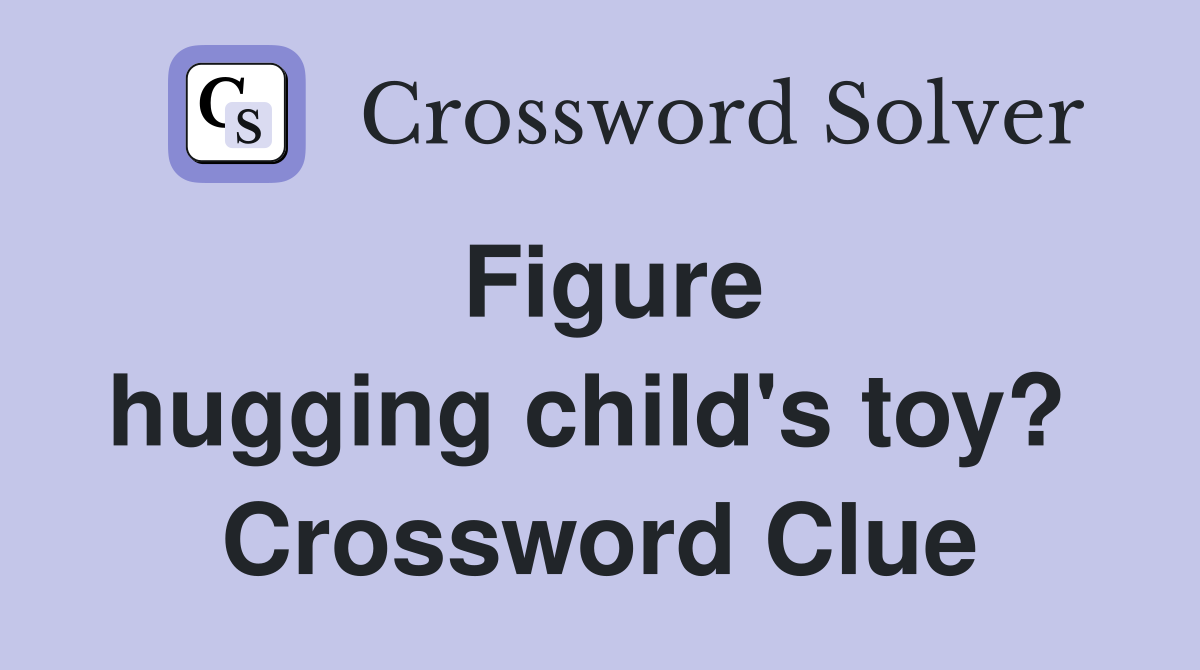 Figure hugging child's toy?  Crossword Clue