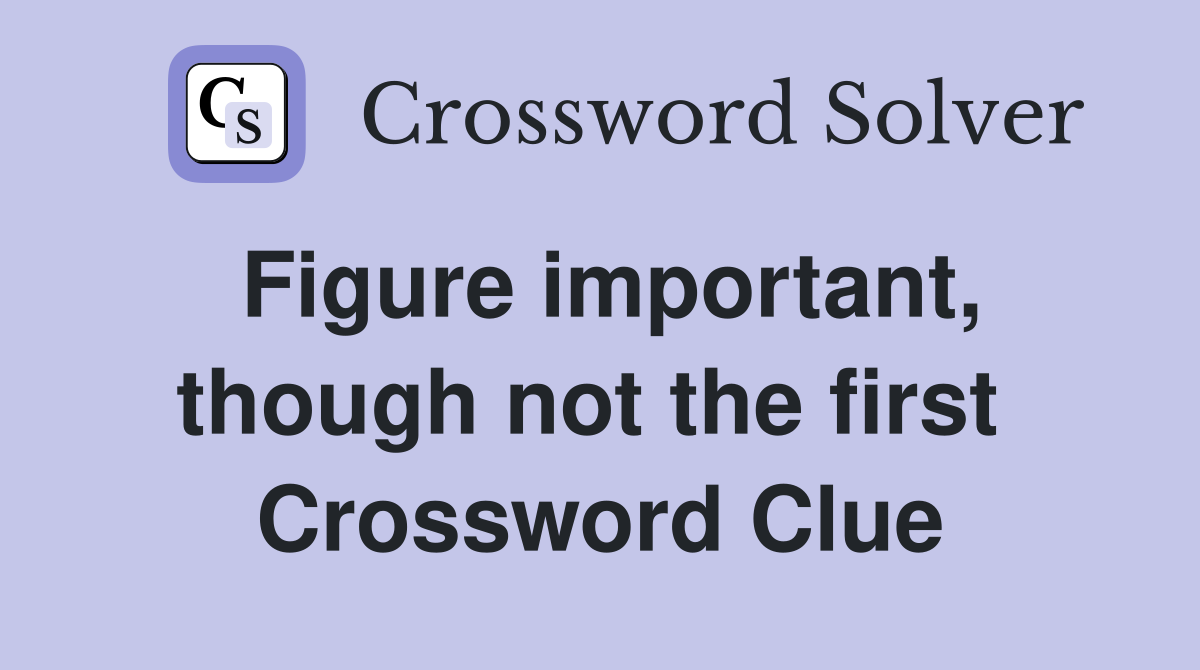 Figure important, though not the first  Crossword Clue