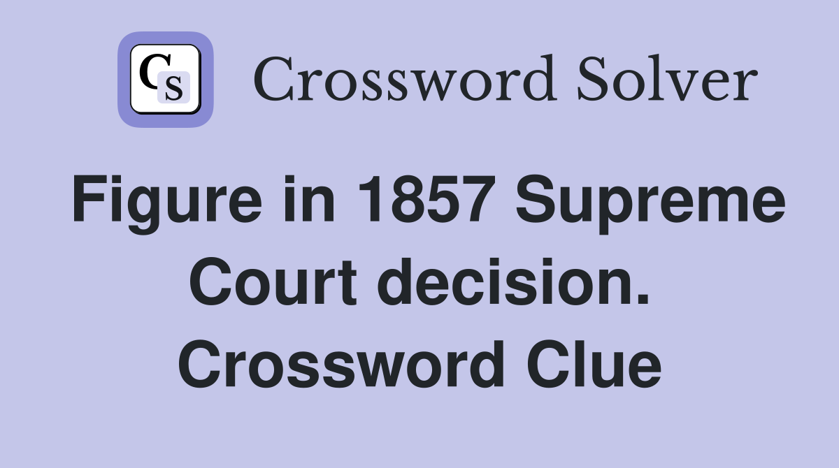 Figure in 1857 Supreme Court decision. Crossword Clue