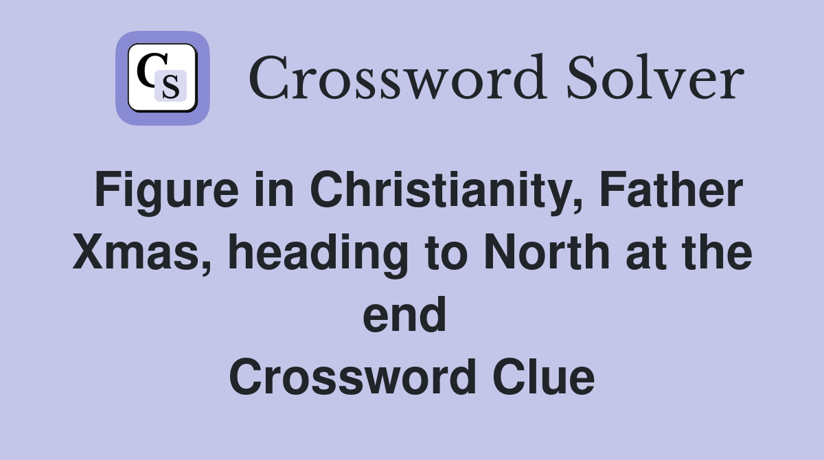 Figure in Christianity, Father Xmas, heading to North at the end  Crossword Clue