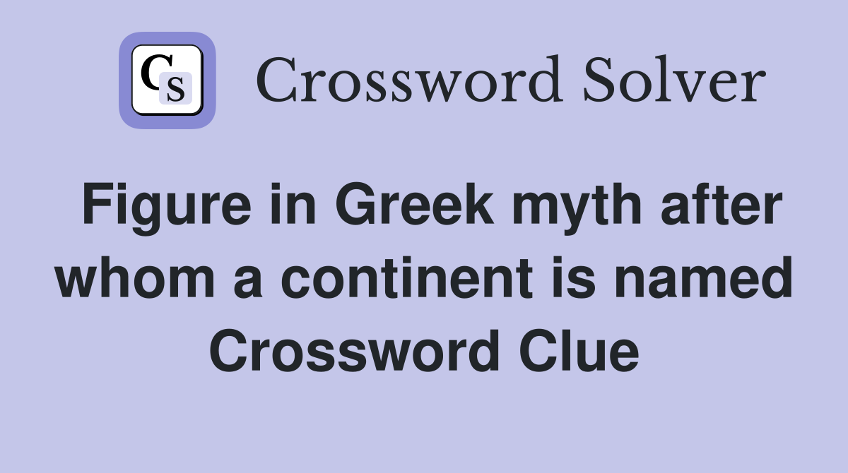 Figure in Greek myth after whom a continent is named Crossword Clue