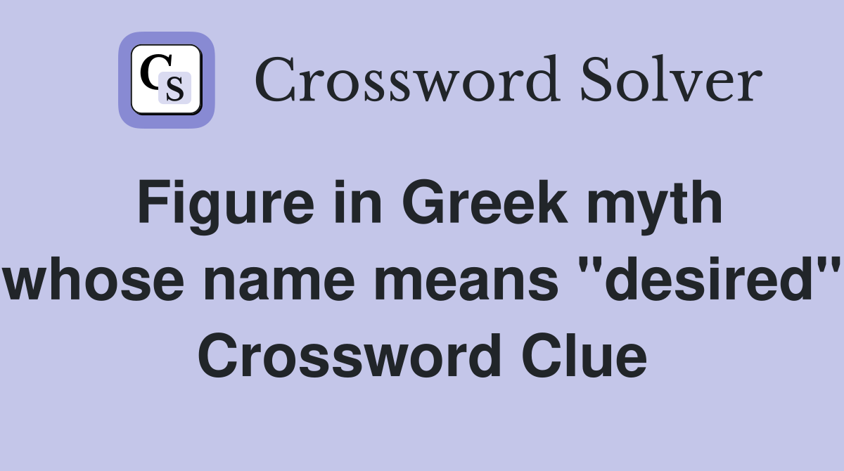Figure in Greek myth whose name means "desired" Crossword Clue