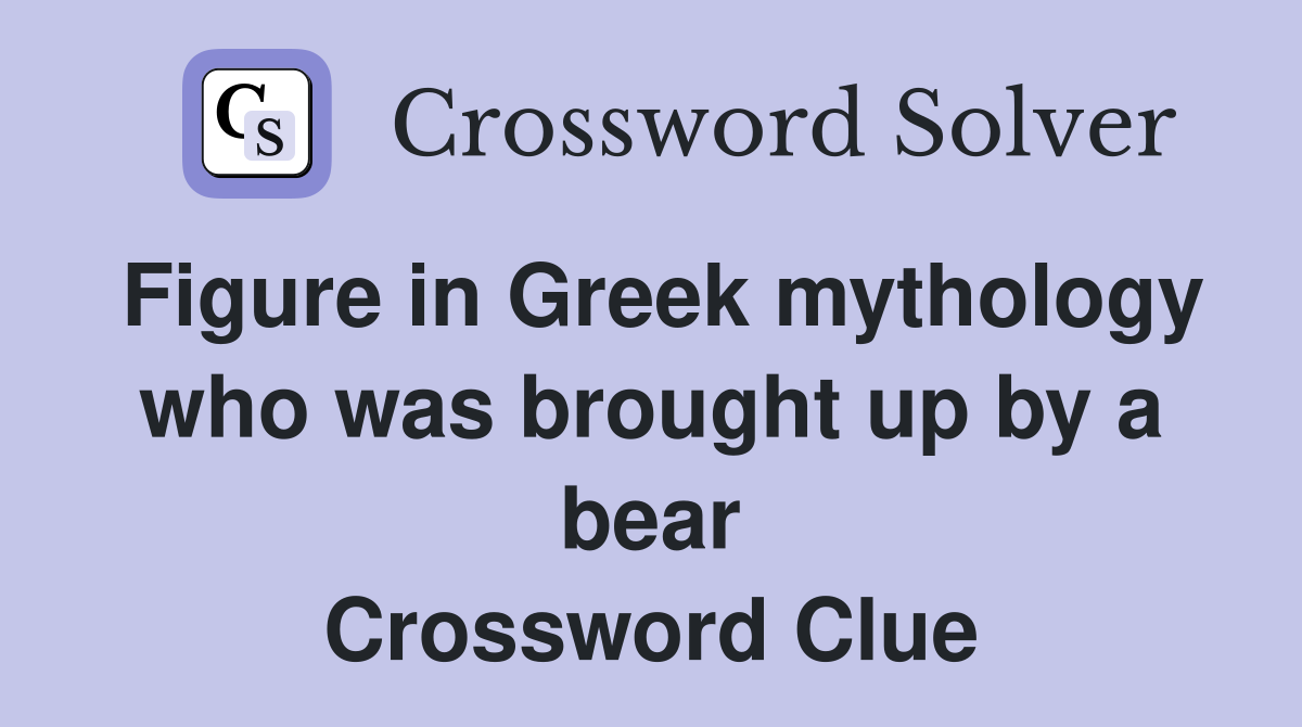 Figure in Greek mythology who was brought up by a bear Crossword Clue