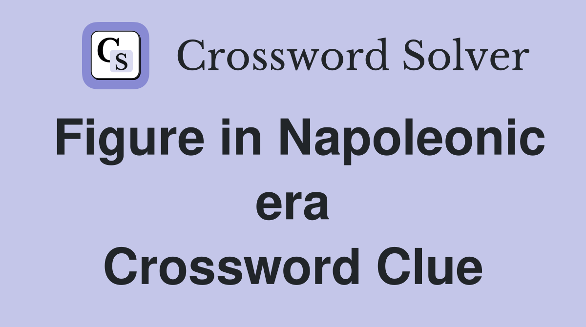 Figure in Napoleonic era Crossword Clue