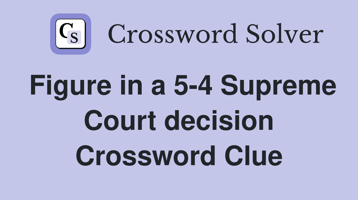 Figure in a 5-4 Supreme Court decision Crossword Clue