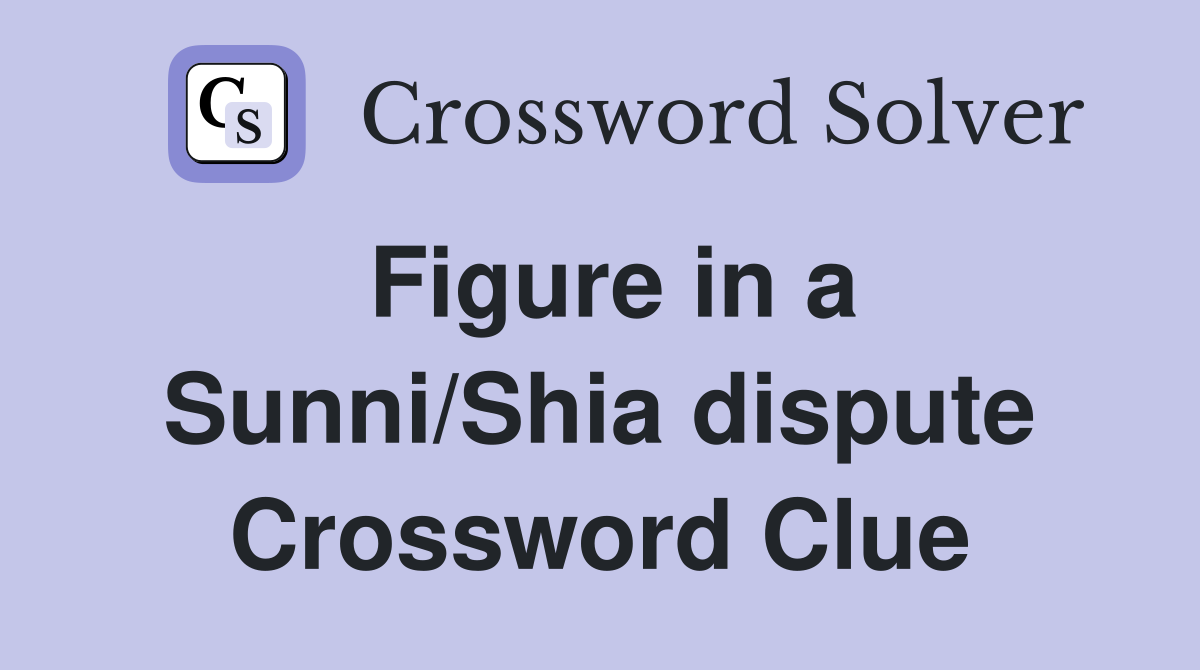 Figure in a Sunni/Shia dispute Crossword Clue