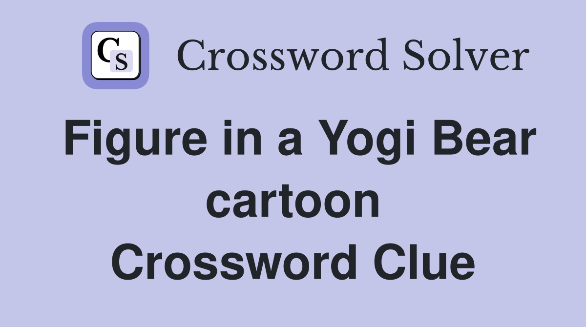 Figure in a Yogi Bear cartoon Crossword Clue