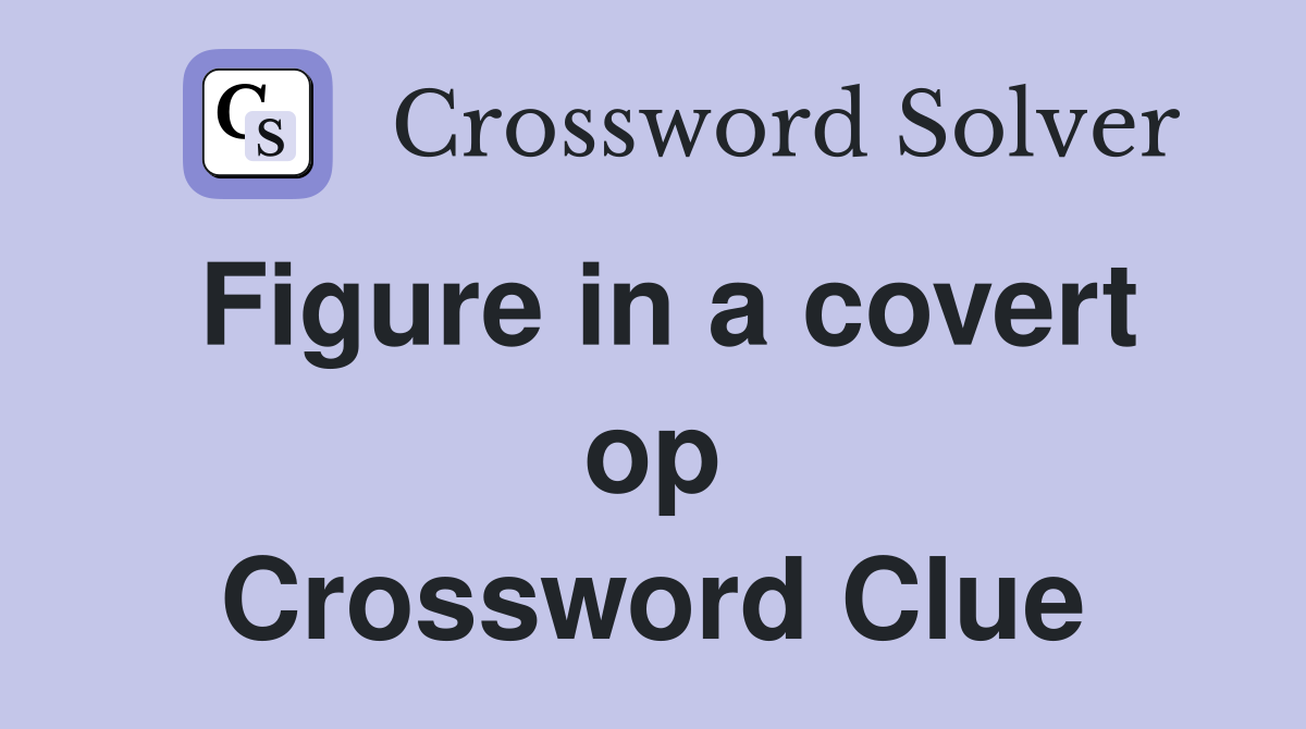 Figure in a covert op Crossword Clue
