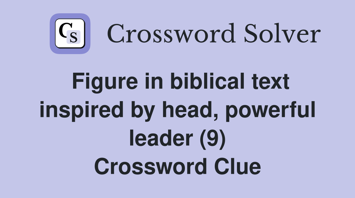 Figure in biblical text inspired by head, powerful leader (9) Crossword Clue