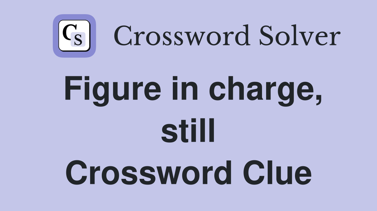Figure in charge, still Crossword Clue