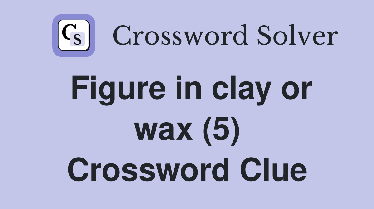 Figure in clay or wax (5) Crossword Clue
