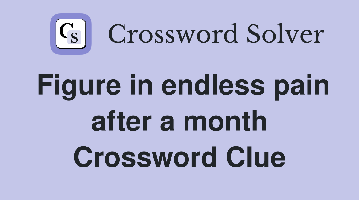 Figure in endless pain after a month Crossword Clue