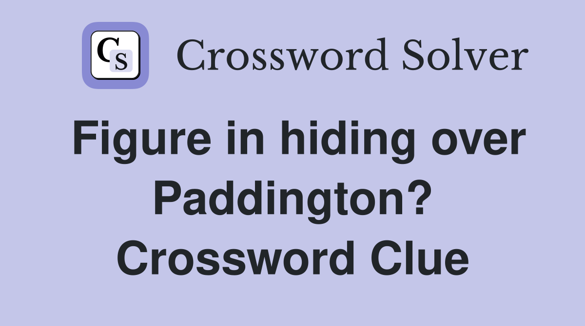 Figure in hiding over Paddington? Crossword Clue