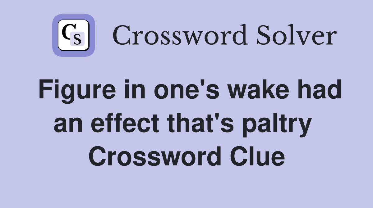 Figure in one's wake had an effect that's paltry  Crossword Clue