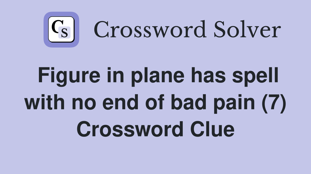 Figure in plane has spell with no end of bad pain (7) Crossword Clue