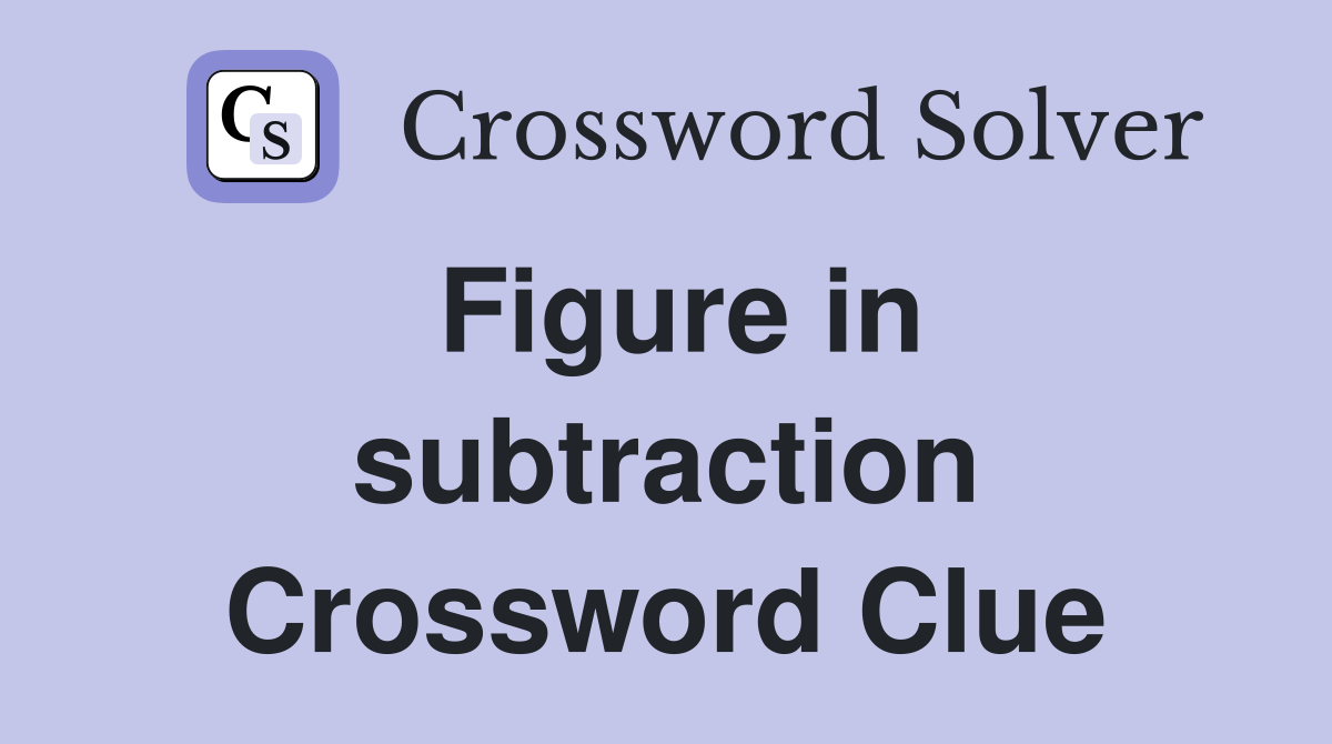 Figure in subtraction Crossword Clue