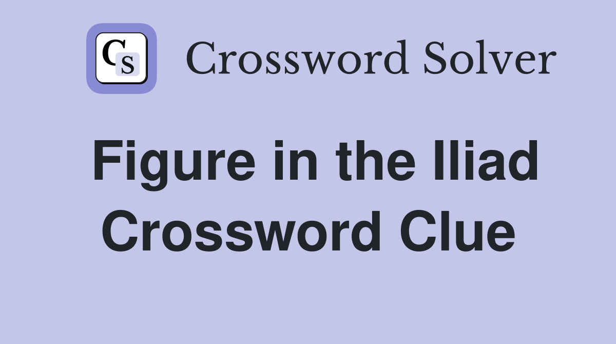Figure in the Iliad Crossword Clue