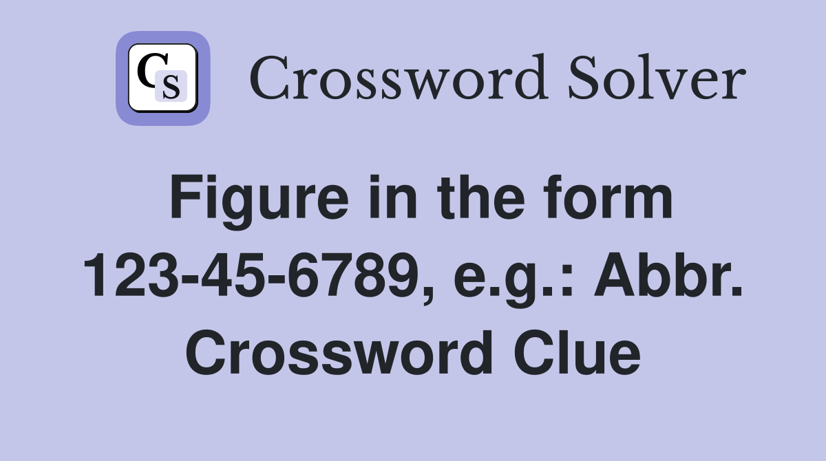 Figure in the form 123-45-6789, e.g.: Abbr. Crossword Clue