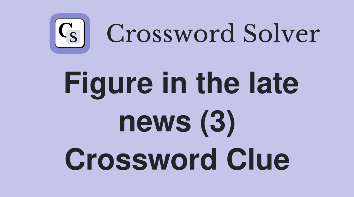 Figure in the late news (3) Crossword Clue