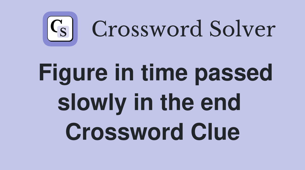 Figure in time passed slowly in the end  Crossword Clue