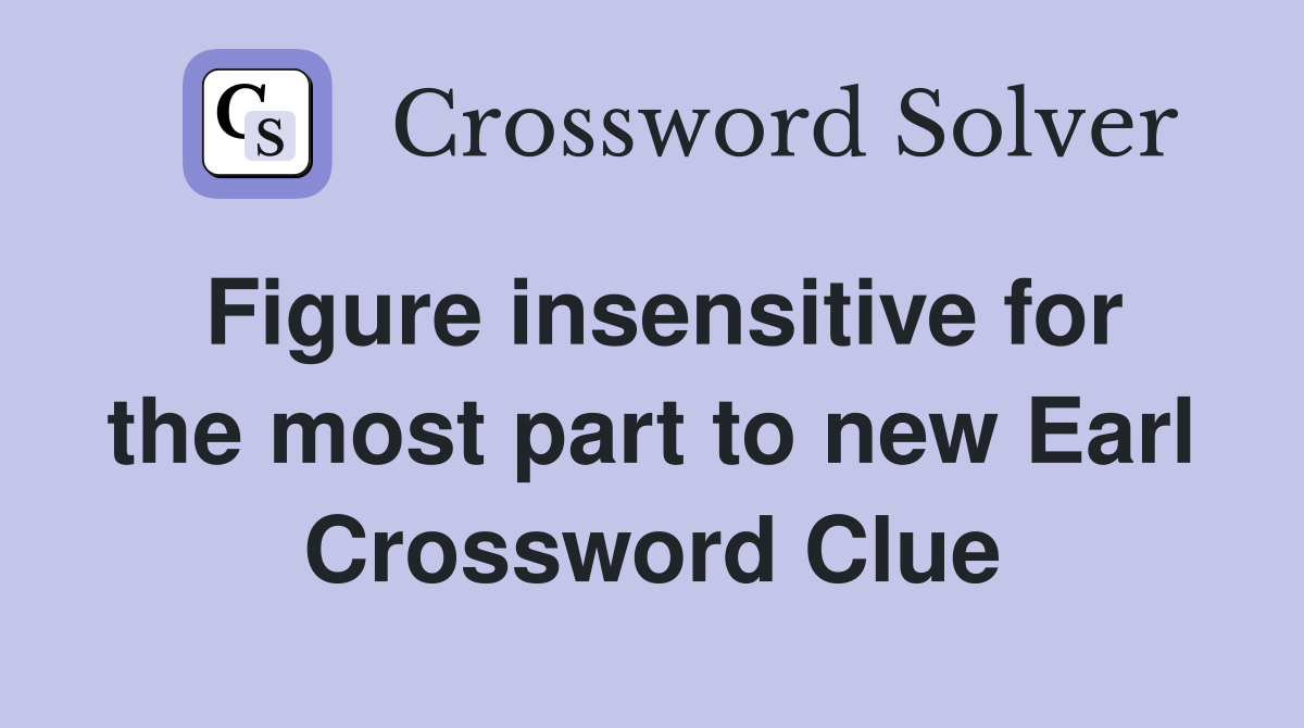 Figure insensitive for the most part to new Earl Crossword Clue