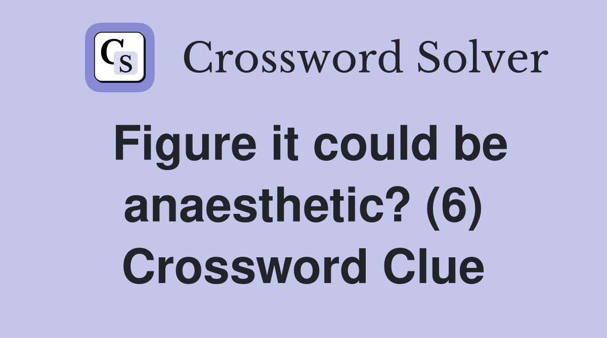 Figure it could be anaesthetic? (6) Crossword Clue