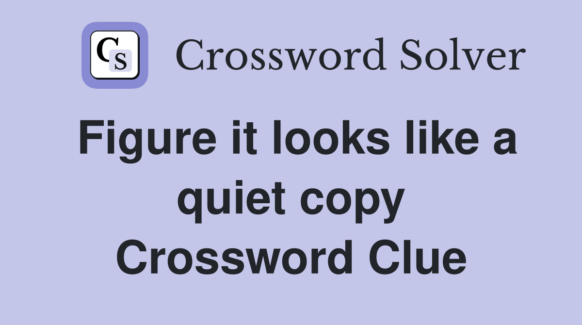Figure it looks like a quiet copy Crossword Clue