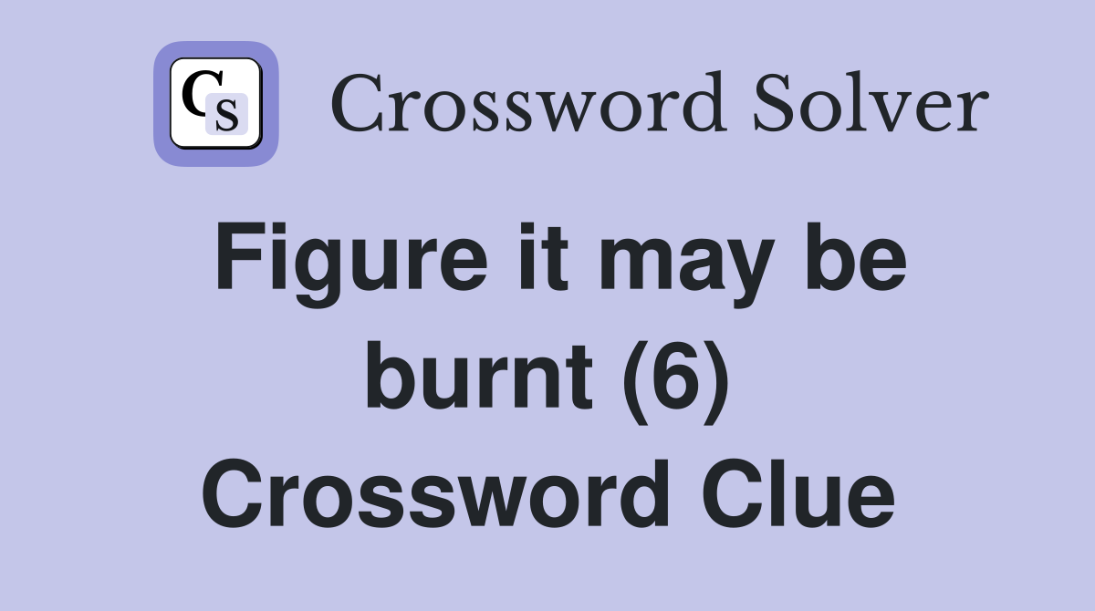 Figure it may be burnt (6) Crossword Clue