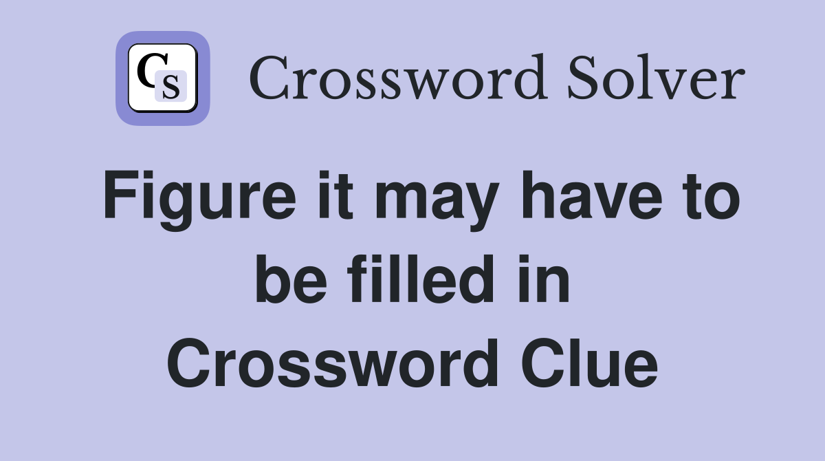 Figure it may have to be filled in Crossword Clue
