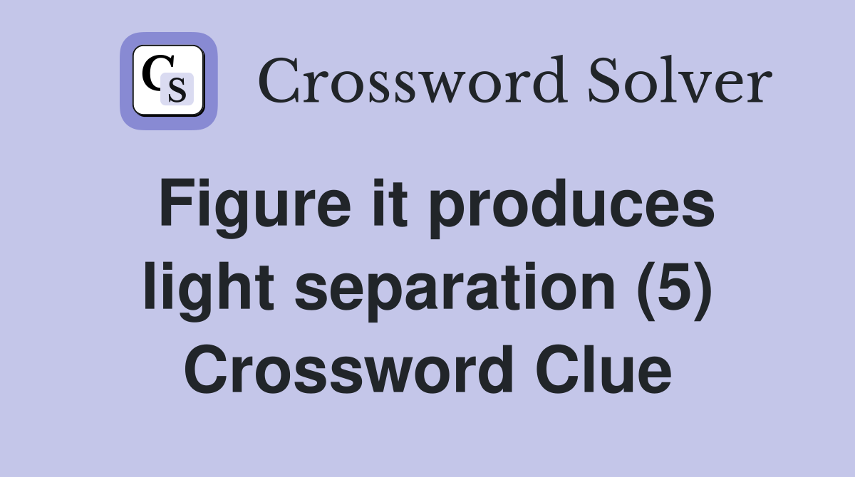Figure it produces light separation (5) Crossword Clue