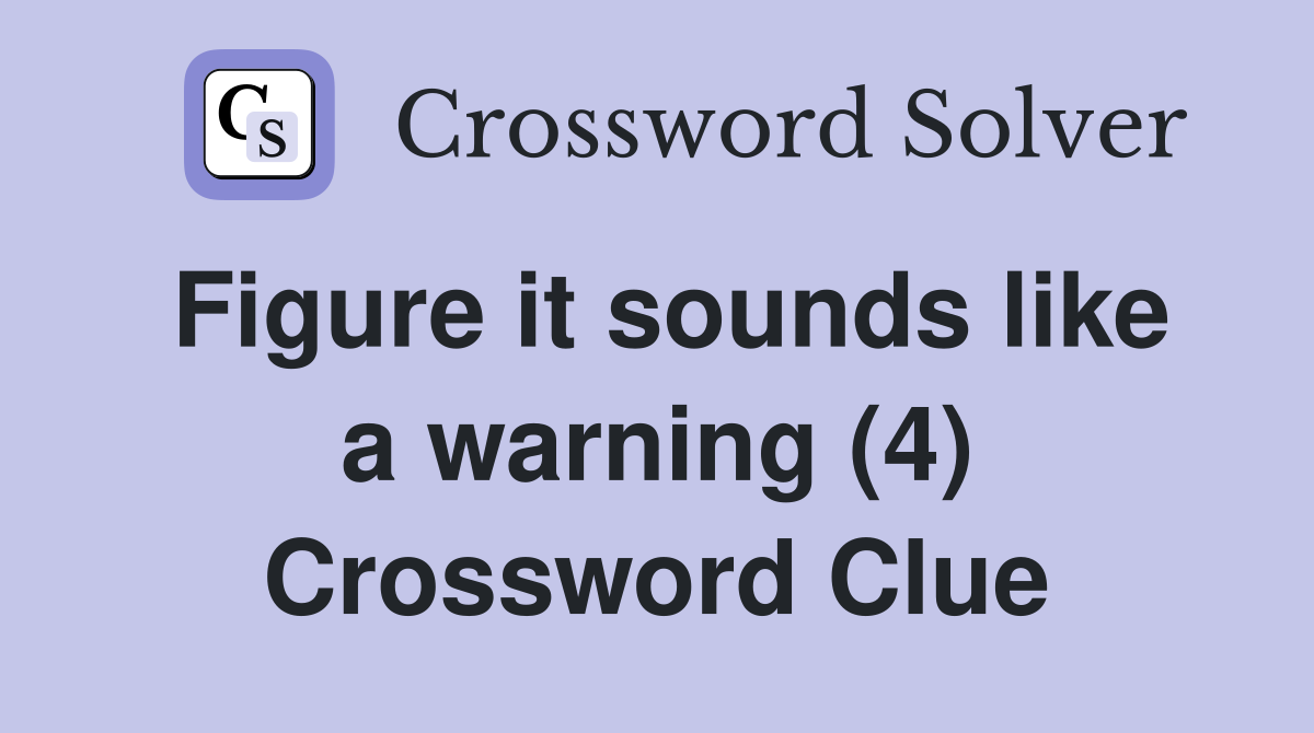 Figure it sounds like a warning (4) Crossword Clue
