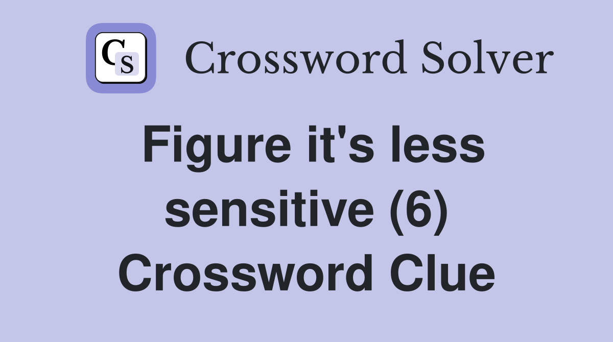 Figure it's less sensitive (6) Crossword Clue