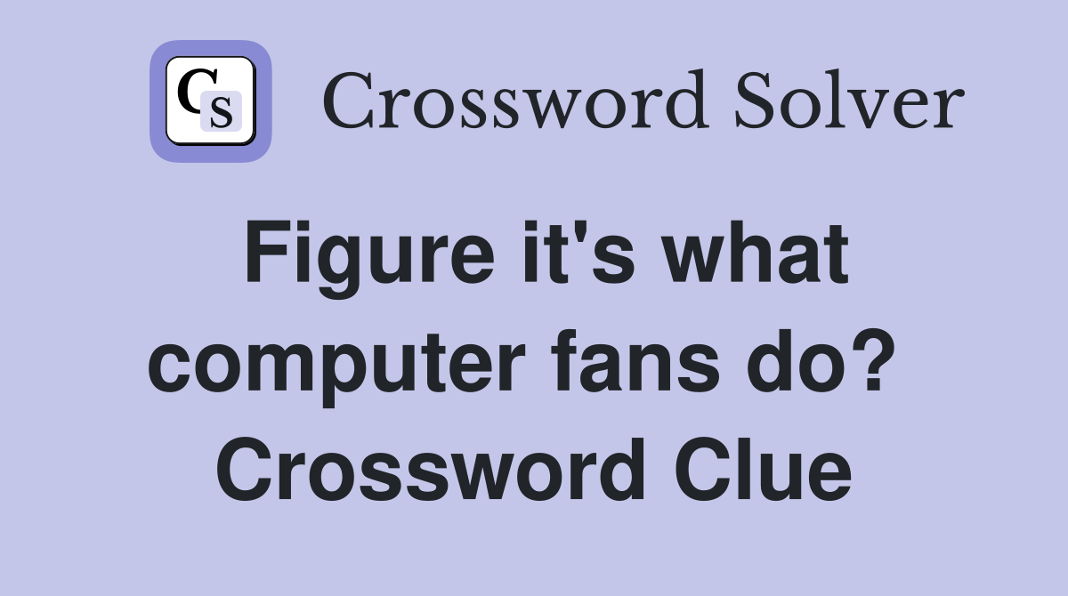 Figure it's what computer fans do?  Crossword Clue