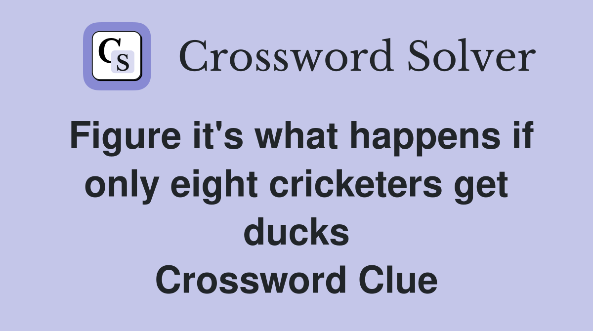Figure it's what happens if only eight cricketers get ducks Crossword Clue
