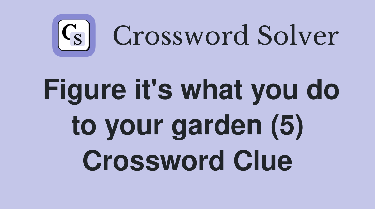 Figure it's what you do to your garden (5) Crossword Clue