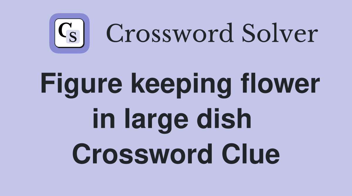 Figure keeping flower in large dish  Crossword Clue