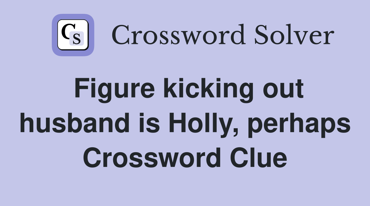 Figure kicking out husband is Holly, perhaps Crossword Clue