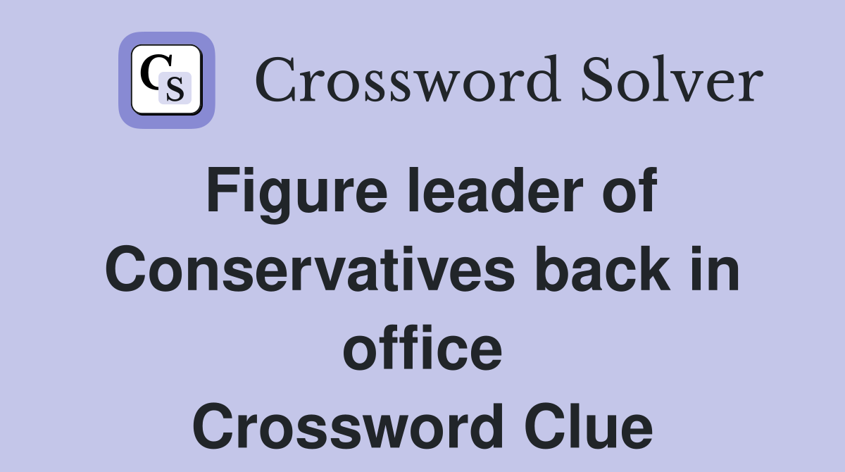 Figure leader of Conservatives back in office Crossword Clue