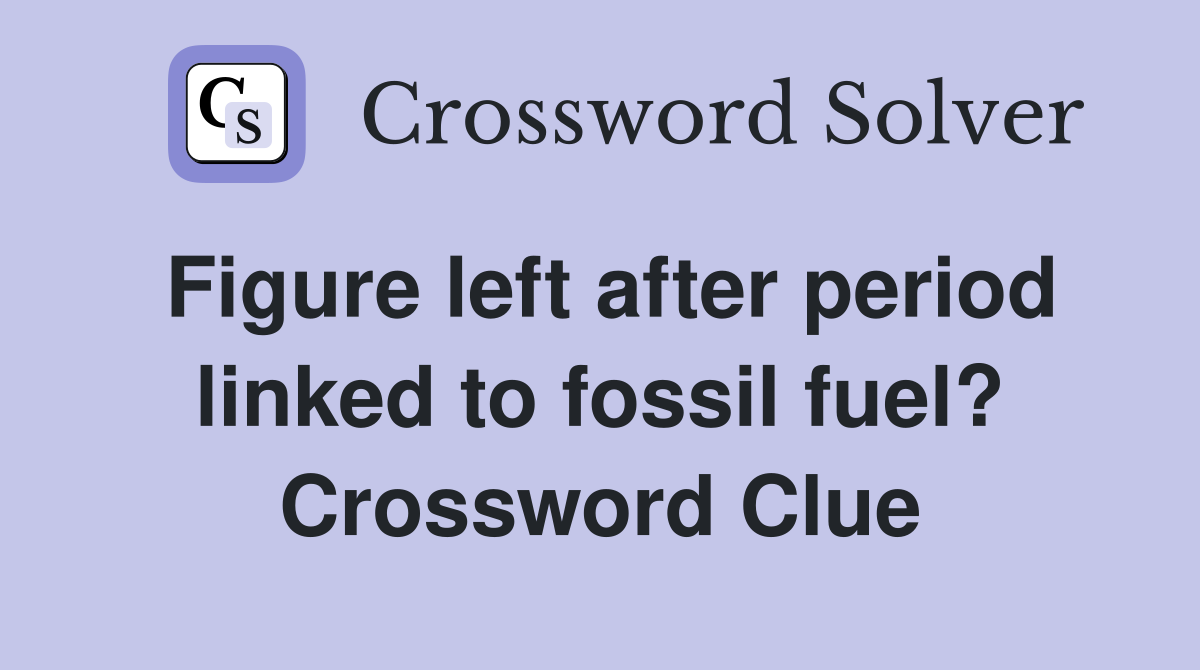 Figure left after period linked to fossil fuel? Crossword Clue