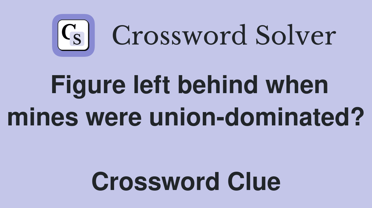 Figure left behind when mines were union-dominated?  Crossword Clue