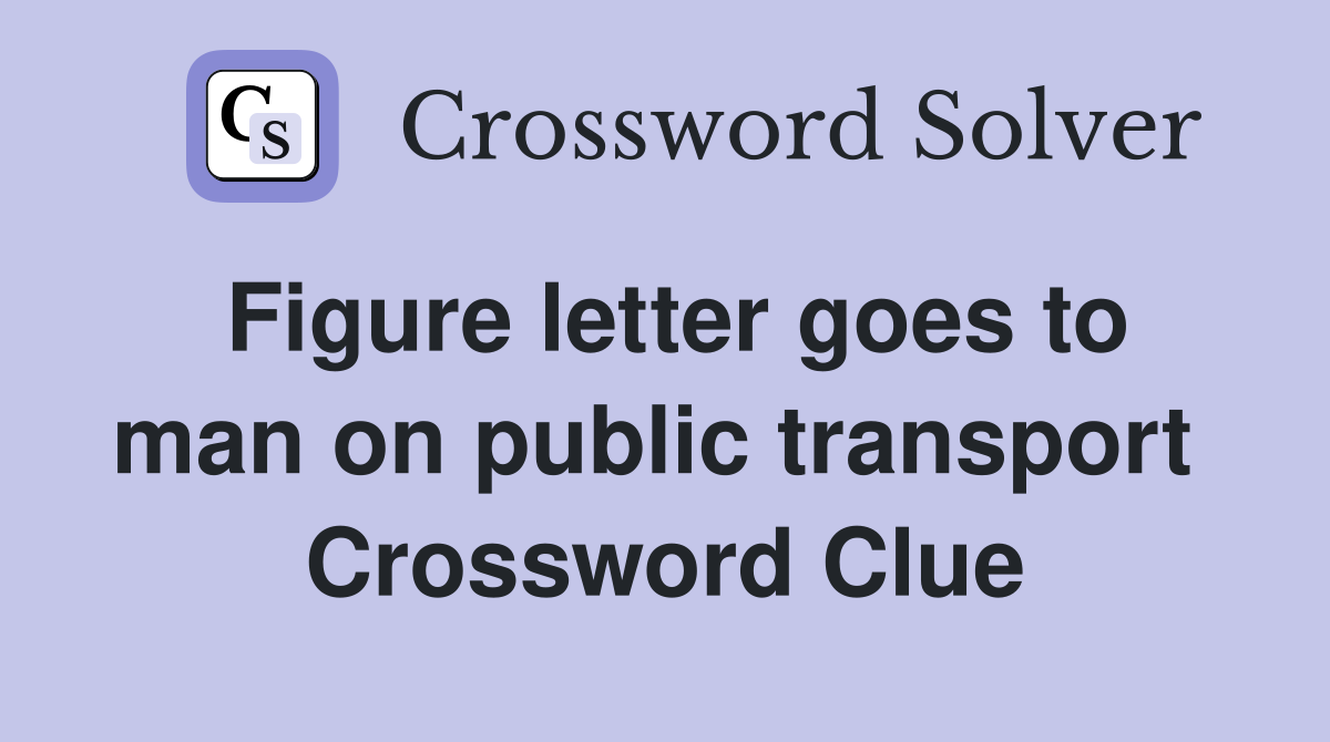Figure letter goes to man on public transport  Crossword Clue